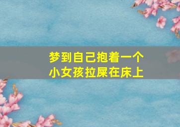 梦到自己抱着一个小女孩拉屎在床上