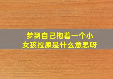 梦到自己抱着一个小女孩拉屎是什么意思呀