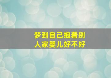 梦到自己抱着别人家婴儿好不好