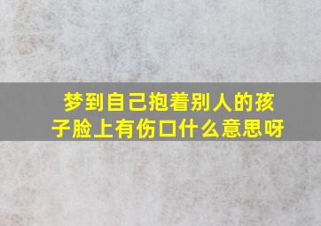 梦到自己抱着别人的孩子脸上有伤口什么意思呀