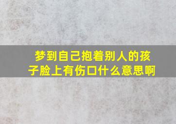 梦到自己抱着别人的孩子脸上有伤口什么意思啊