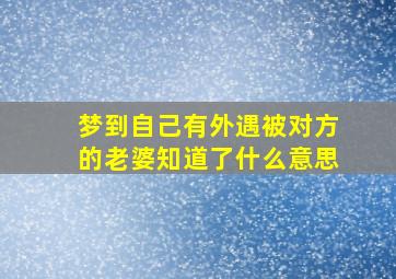 梦到自己有外遇被对方的老婆知道了什么意思