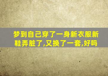 梦到自己穿了一身新衣服新鞋弄脏了,又换了一套,好吗