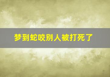 梦到蛇咬别人被打死了