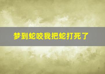 梦到蛇咬我把蛇打死了