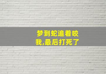 梦到蛇追着咬我,最后打死了