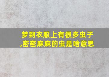 梦到衣服上有很多虫子,密密麻麻的虫是啥意思