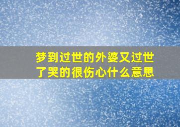 梦到过世的外婆又过世了哭的很伤心什么意思