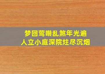 梦回莺啭乱煞年光遍人立小庭深院炷尽沉烟