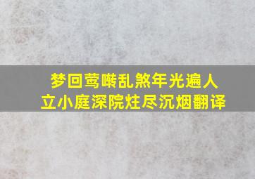 梦回莺啭乱煞年光遍人立小庭深院炷尽沉烟翻译