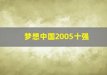 梦想中国2005十强