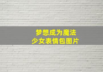 梦想成为魔法少女表情包图片