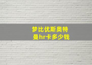 梦比优斯奥特曼hr卡多少钱