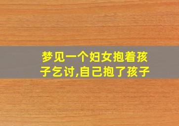 梦见一个妇女抱着孩子乞讨,自己抱了孩子