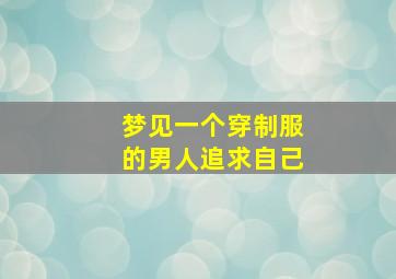 梦见一个穿制服的男人追求自己