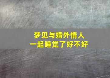 梦见与婚外情人一起睡觉了好不好