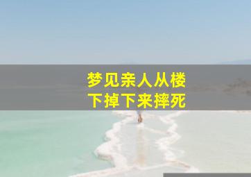 梦见亲人从楼下掉下来摔死