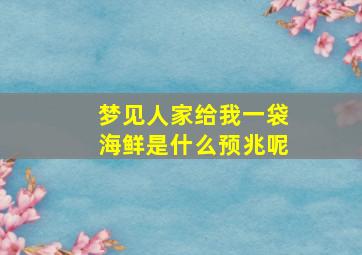 梦见人家给我一袋海鲜是什么预兆呢