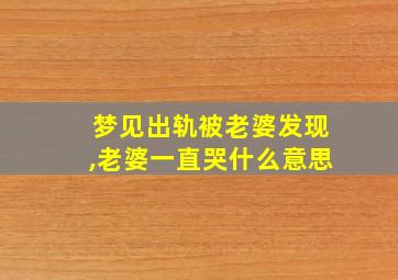 梦见出轨被老婆发现,老婆一直哭什么意思