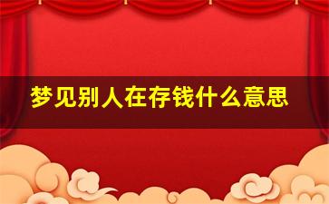 梦见别人在存钱什么意思