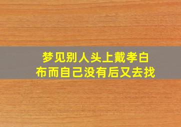 梦见别人头上戴孝白布而自己没有后又去找