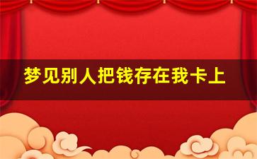 梦见别人把钱存在我卡上