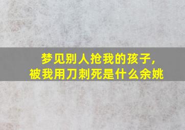 梦见别人抢我的孩子,被我用刀刺死是什么余姚