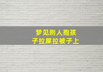 梦见别人抱孩子拉屎拉被子上