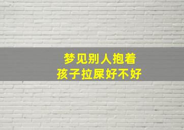 梦见别人抱着孩子拉屎好不好