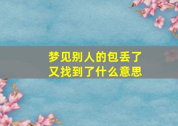 梦见别人的包丢了又找到了什么意思