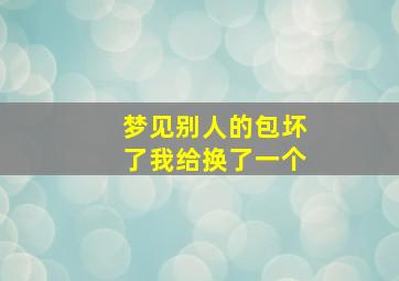 梦见别人的包坏了我给换了一个