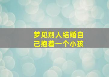 梦见别人结婚自己抱着一个小孩