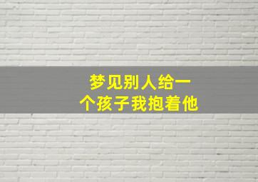 梦见别人给一个孩子我抱着他