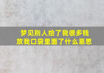 梦见别人给了我很多钱放我口袋里面了什么意思