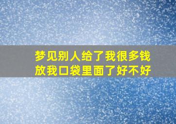 梦见别人给了我很多钱放我口袋里面了好不好