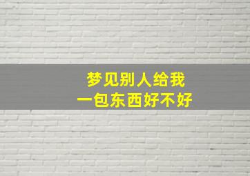 梦见别人给我一包东西好不好