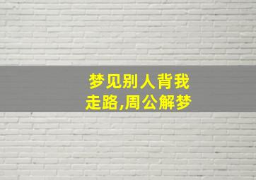 梦见别人背我走路,周公解梦