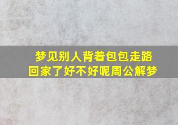 梦见别人背着包包走路回家了好不好呢周公解梦