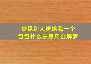 梦见别人送给我一个包包什么意思周公解梦