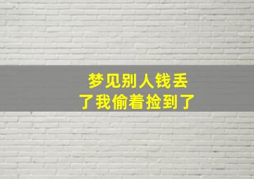 梦见别人钱丢了我偷着捡到了