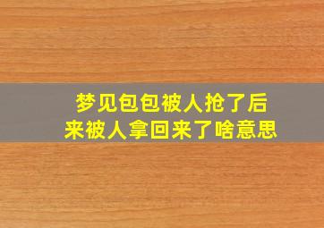 梦见包包被人抢了后来被人拿回来了啥意思