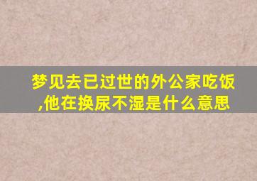 梦见去已过世的外公家吃饭,他在换尿不湿是什么意思