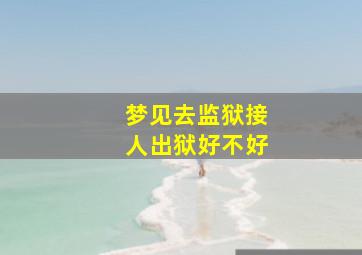 梦见去监狱接人出狱好不好