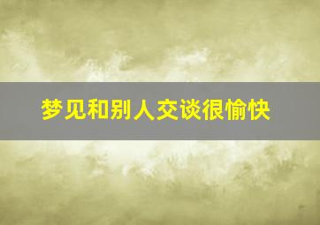 梦见和别人交谈很愉快