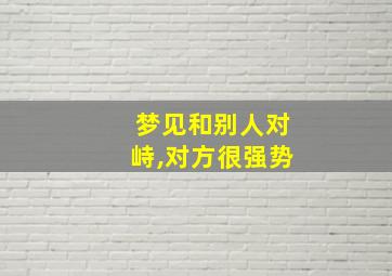 梦见和别人对峙,对方很强势