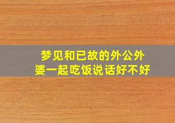 梦见和已故的外公外婆一起吃饭说话好不好