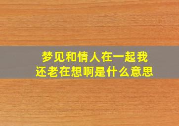 梦见和情人在一起我还老在想啊是什么意思