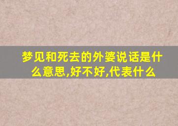 梦见和死去的外婆说话是什么意思,好不好,代表什么