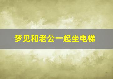 梦见和老公一起坐电梯