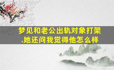 梦见和老公出轨对象打架.她还问我觉得他怎么样